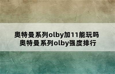 奥特曼系列olby加11能玩吗 奥特曼系列olby强度排行